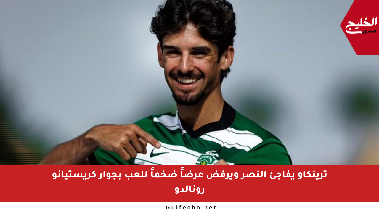 ترينكاو يفاجئ النصر ويرفض عرضاً ضخماً للعب بجوار كريستيانو رونالدو